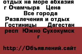 отдых на море абхазия  г Очамчыра › Цена ­ 600 - Все города Развлечения и отдых » Гостиницы   . Дагестан респ.,Южно-Сухокумск г.